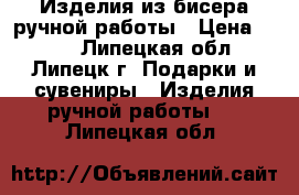 Изделия из бисера ручной работы › Цена ­ 500 - Липецкая обл., Липецк г. Подарки и сувениры » Изделия ручной работы   . Липецкая обл.